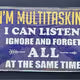 "I’m multitasking I can listen ignore and forget all at the same time" Metal Sign